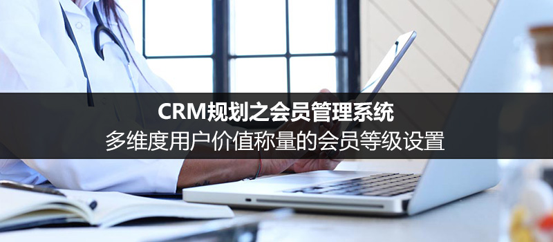 电商平台CRM规划：多维度用户价值称量的会员等级设置（一）