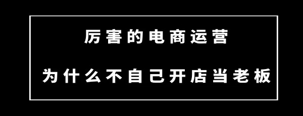 厉害的电商运营为什么不自己开店当老板