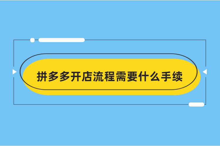 拼多多开店流程需要什么手续，(拼多多开店需要什么费用)，(拼多多流量数据)，拼多多开店需要多长时间？